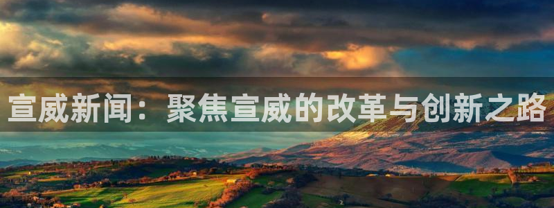 宣威新闻：聚焦宣威的改革与创新之路