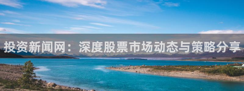 投资新闻网：深度股票市场动态与策略分享